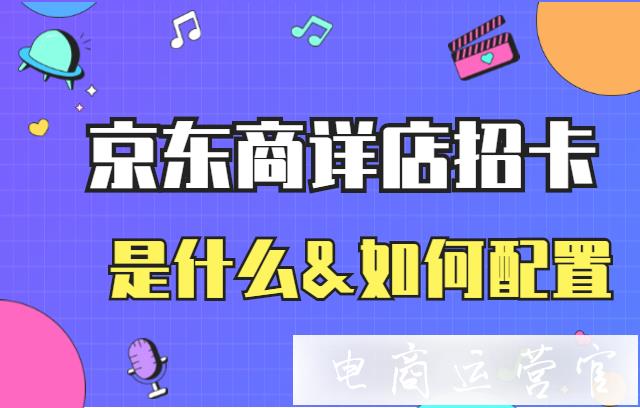 京東的商詳?shù)暾锌ㄆ鞘裁?如何配置店招卡片?